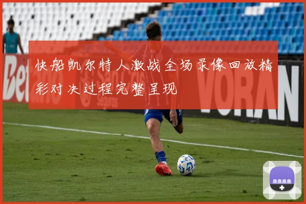 快船凯尔特人激战全场录像回放精彩对决过程完整呈现