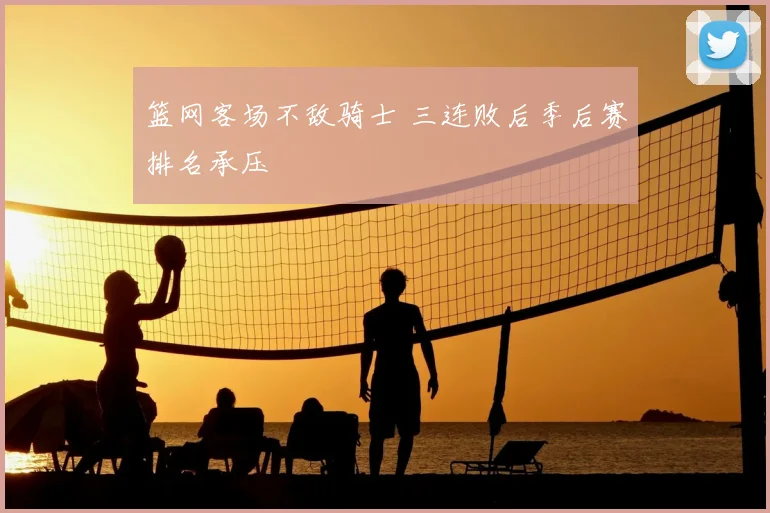 篮网客场不敌骑士 三连败后季后赛排名承压