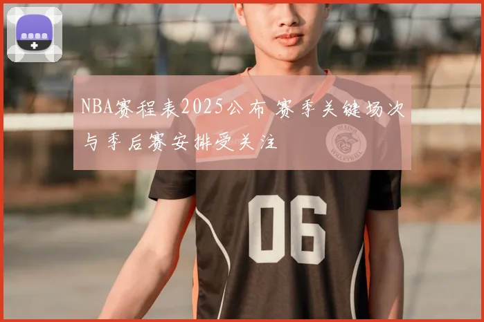 NBA赛程表2025公布 赛季关键场次与季后赛安排受关注