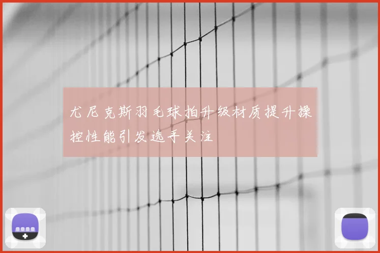 尤尼克斯羽毛球拍升级材质提升操控性能引发选手关注