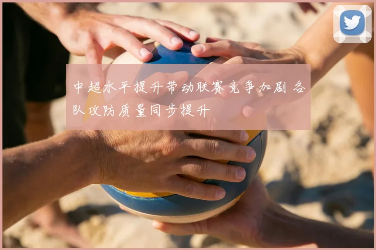 中超水平提升带动联赛竞争加剧 各队攻防质量同步提升