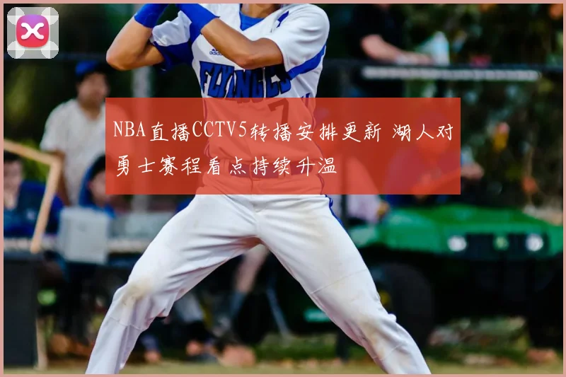 NBA直播CCTV5转播安排更新 湖人对勇士赛程看点持续升温