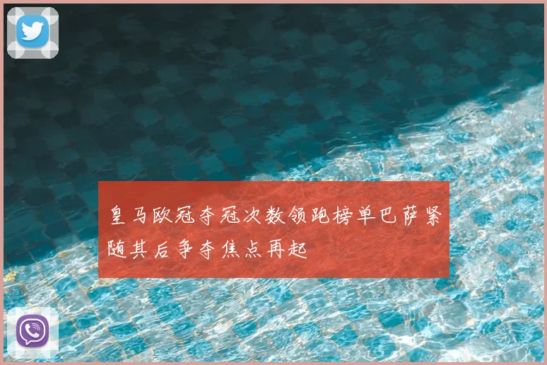 皇马欧冠夺冠次数领跑榜单巴萨紧随其后争夺焦点再起