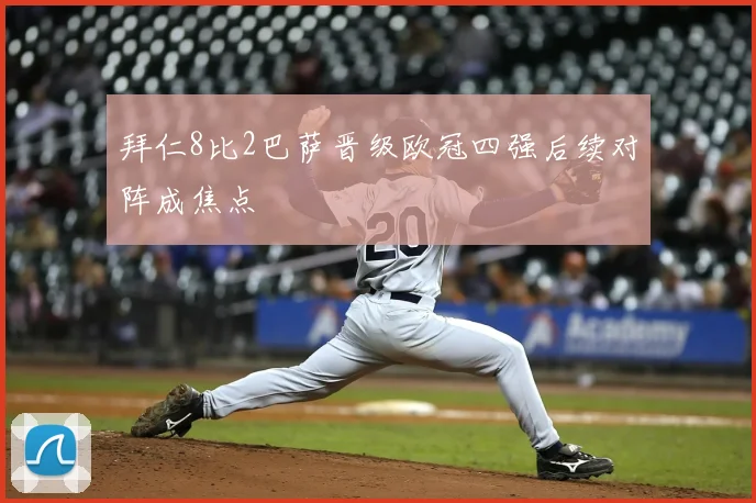 拜仁8比2巴萨晋级欧冠四强后续对阵成焦点