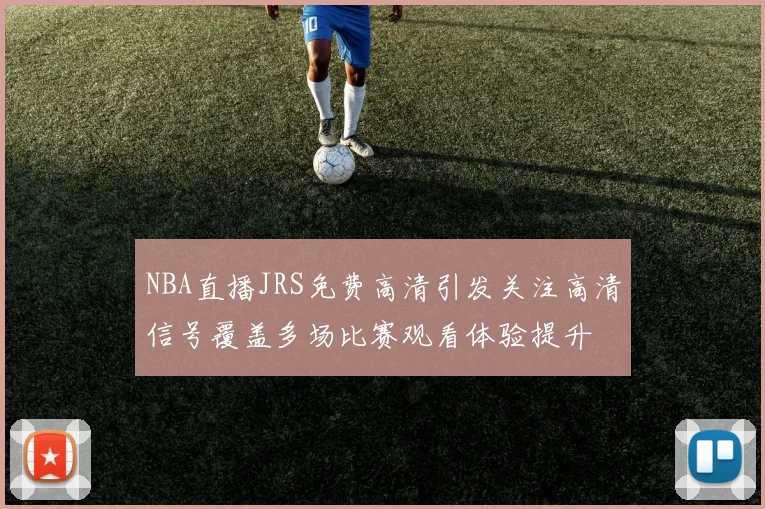 NBA直播JRS免费高清引发关注高清信号覆盖多场比赛观看体验提升