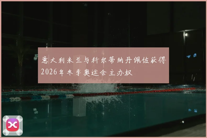 意大利米兰与科尔蒂纳丹佩佐获得2026年冬季奥运会主办权