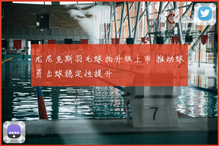 尤尼克斯羽毛球拍升级上市 推动球员击球稳定性提升