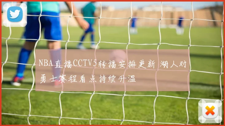 NBA直播CCTV5转播安排更新 湖人对勇士赛程看点持续升温