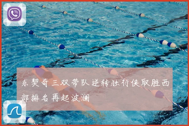 东契奇三双带队逆转独行侠取胜西部排名再起波澜