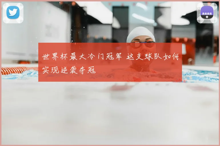 世界杯最大冷门冠军 这支球队如何实现逆袭夺冠