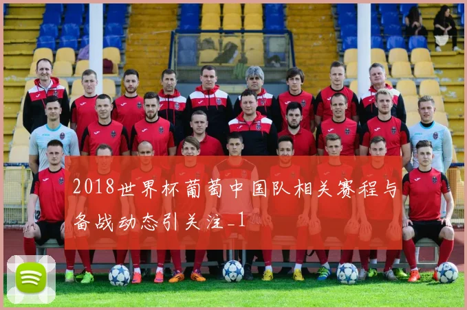2018世界杯葡萄中国队相关赛程与备战动态引关注_1