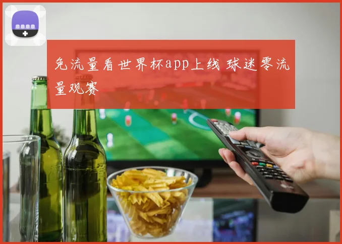 免流量看世界杯app上线 球迷零流量观赛
