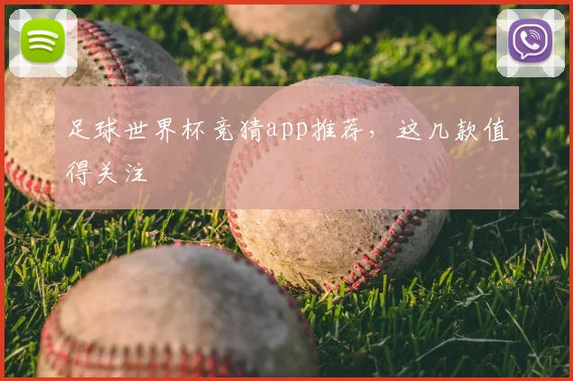 足球世界杯竞猜app推荐,这几款值得关注