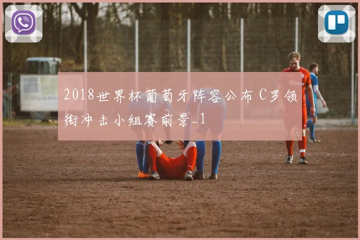 2018世界杯葡萄牙阵容公布 C罗领衔冲击小组赛前景_1