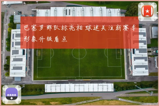 巴塞罗那队标亮相 球迷关注新赛季形象升级看点